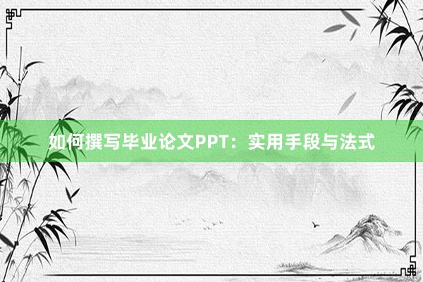 如何撰写毕业论文PPT:实用手段与法式